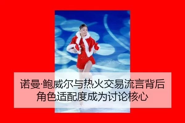 诺曼·鲍威尔与热火交易流言背后 角色适配度成为讨论核心